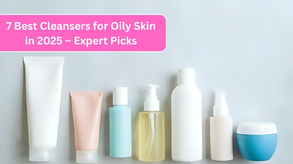Best Cleansers for Oily Skin
