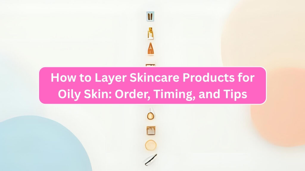 how to layer skincare products